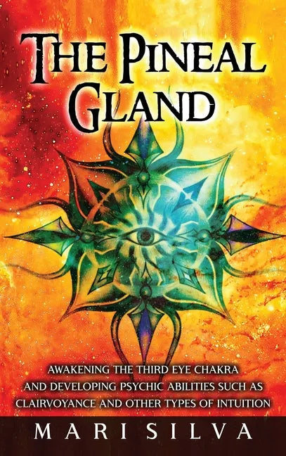 The Pineal Gland: Awakening the Third Eye Chakra and Developing Psychic Abilities such as Clairvoyance and Other Types of Intuition - Hardcover