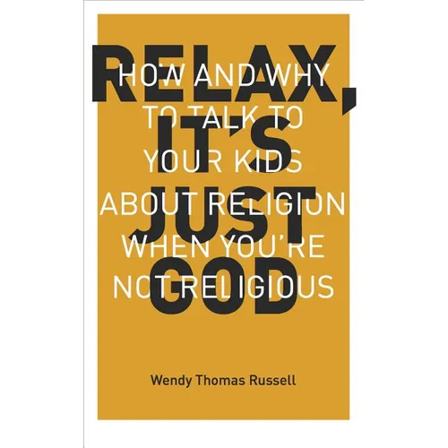 Relax It's Just God: How and Why to Talk to Your Kids about Religion When You're Not Religious - Paperback