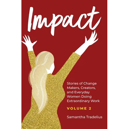Impact: Stories of Change Makers, Creators, and Everyday Women Doing Extraordinary Work (Volume 2) - Hardcover