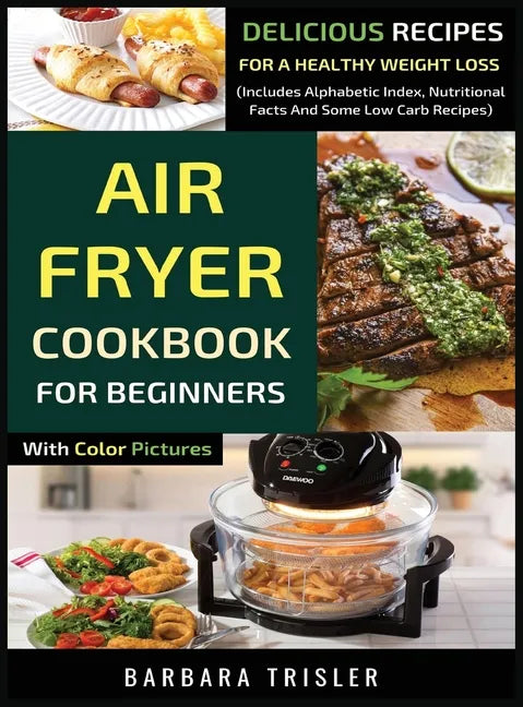 Air Fryer Cookbook For Beginners With Color Pictures: Delicious Recipes For A Healthy Weight Loss (Includes Alphabetic Index, Nutritional Facts And So - Hardcover