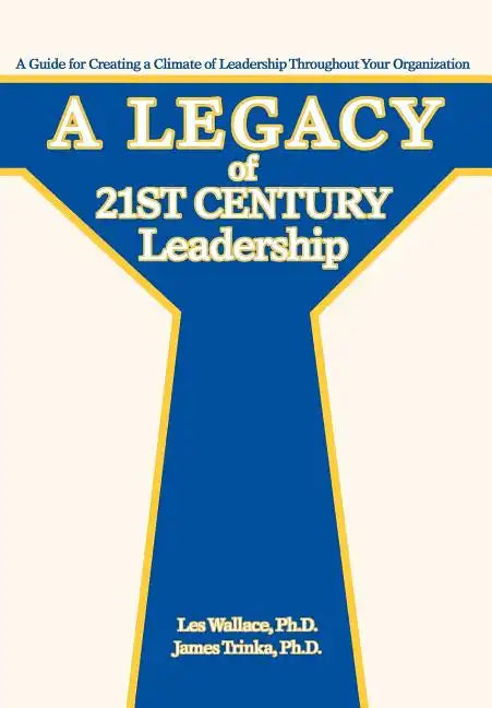 A Legacy of 21st Century Leadership: A Guide for Creating a Climate of Leadership Throughout Your Organization - Hardcover