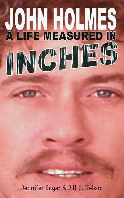 John Holmes: A LIFE MEASURED IN INCHES (NEW 2nd EDITION; Hardback) - Hardcover