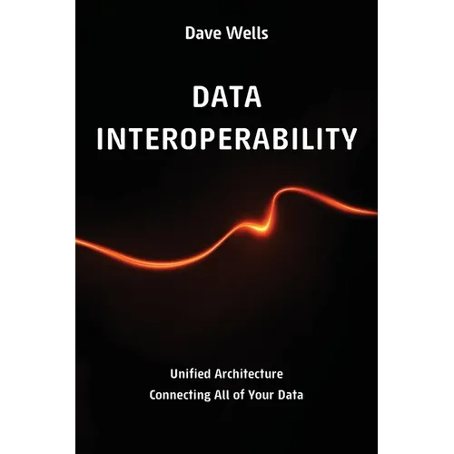 Data Interoperability: Unified Architecture Connecting All of Your Data - Paperback
