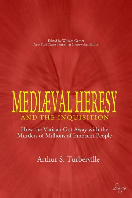 Medieval Heresy and the Inquisition: How the Vatican Got Away with the Murders of Millions of Innocent People - Paperback