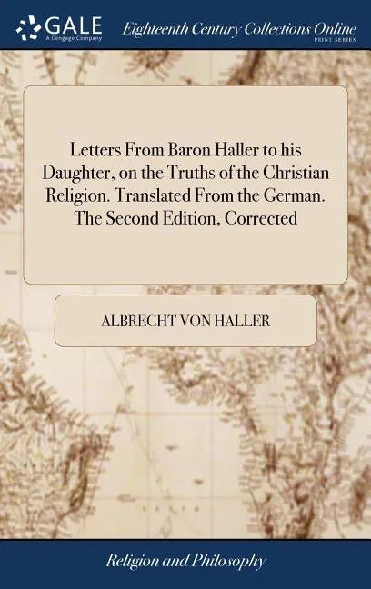 Letters From Baron Haller to his Daughter, on the Truths of the Christian Religion. Translated From the German. The Second Edition, Corrected - Hardcover