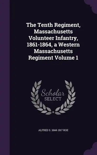 The Tenth Regiment, Massachusetts Volunteer Infantry, 1861-1864, a Western Massachusetts Regiment Volume 1 - Hardcover