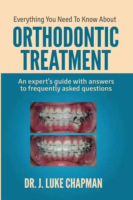 Everything You Need To Know About Orthodontic Treatment: An expert's guide with answers to frequently asked questions - Paperback