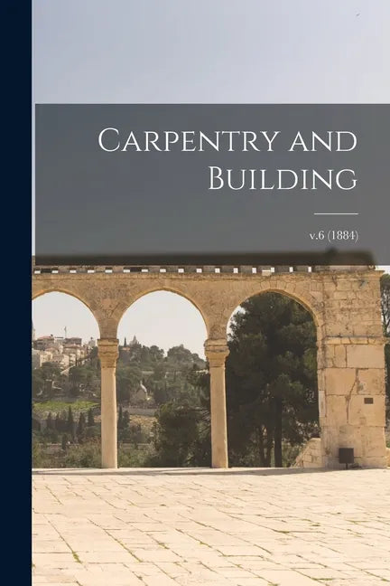 Carpentry and Building; v.6 (1884) - Paperback