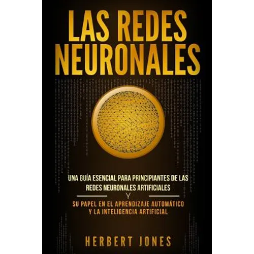Las redes neuronales: Una guía esencial para principiantes de las redes neuronales artificiales y su papel en el aprendizaje automático y la - Paperback