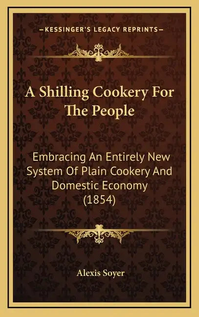 A Shilling Cookery for the People: Embracing an Entirely New System of Plain Cookery and Domestic Economy (1854) - Hardcover