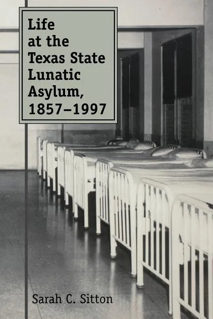 Life at the Texas State Lunatic Asylum, 1857-1997: Volume 82 - Paperback