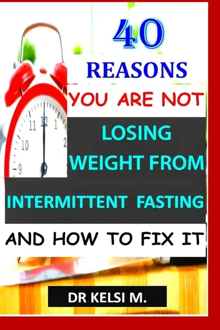 40 Reasons You Are Not Losing Weight from Intermittent Fasting and How to Fix It: How to get it right with intermittent fasting - Paperback