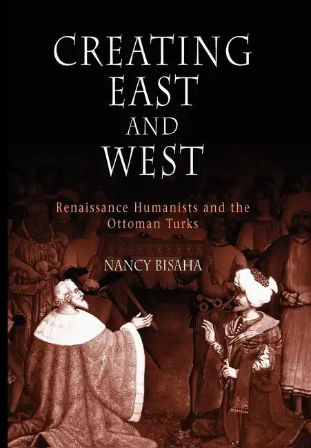Creating East and West: Renaissance Humanists and the Ottoman Turks - Paperback
