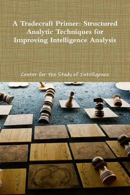 A Tradecraft Primer: Structured Analytic Techniques for Improving Intelligence Analysis - Paperback