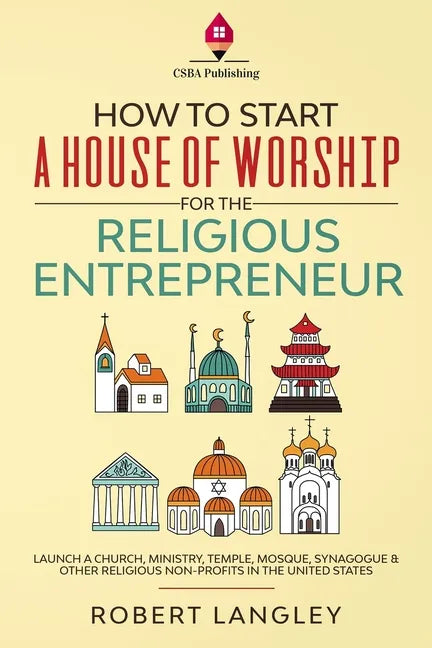 How to Start a House of Worship for the Religious Entrepreneur: Launch a Church, Ministry, Temple, Mosque, Synagogue & Other Religious Non-Profits in - Paperback