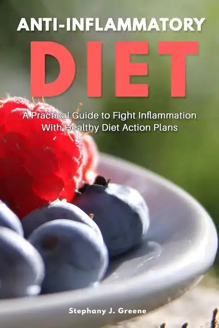 Anti Inflammatory Diet: A Practical Guide to Fight Inflammation With Healthy Diet Action Plans - Paperback