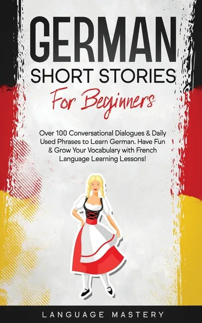 German Short Stories for Beginners: Over 100 Conversational Dialogues & Daily Used Phrases to Learn German. Have Fun & Grow Your Vocabulary with Germa - Paperback