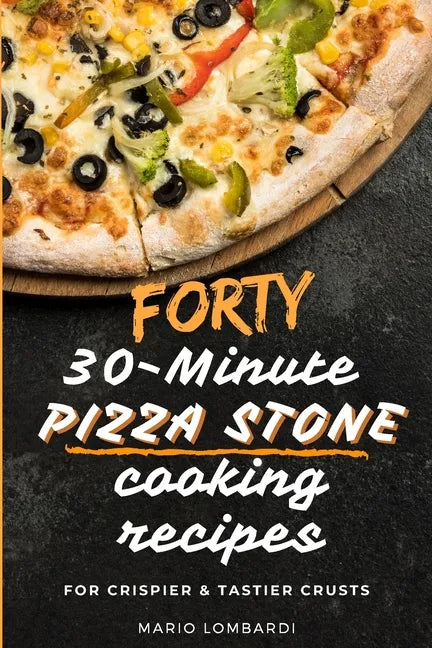 Forty 30-Minute Pizza Stone Cooking Recipes: For Crispier & Tastier Crusts - Paperback