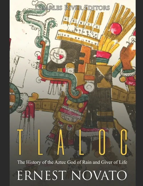 Tlaloc: The History of the Aztec God of Rain and Giver of Life - Paperback