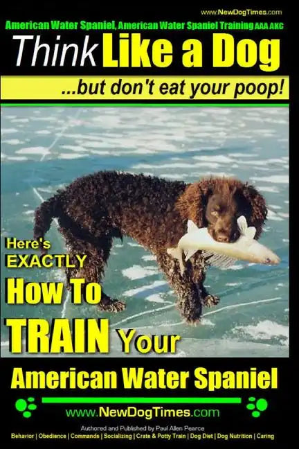 American Water Spaniel, American Water Spaniel Training AAA AKC: Think Like a Dog, but Don't Eat Your Poop! American Water Spaniel Breed Expert Traini - Paperback