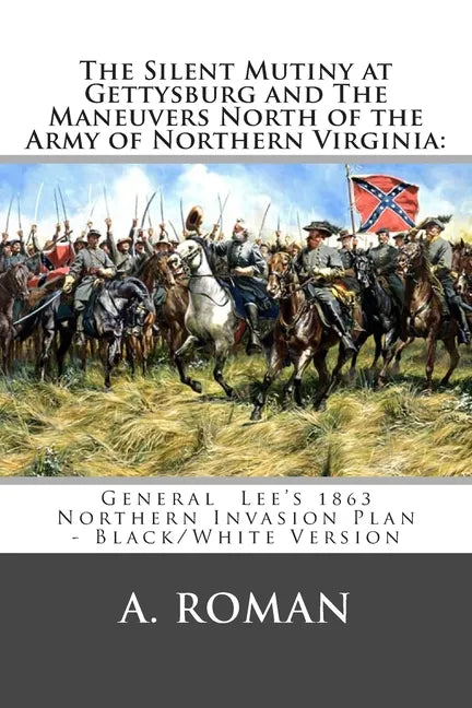 The Silent Mutiny at Gettysburg and The Maneuvers North of the Army of Northern Virginia: : General Lee's 1863 Northern Invasion Plan - Black/White Ve - Paperback