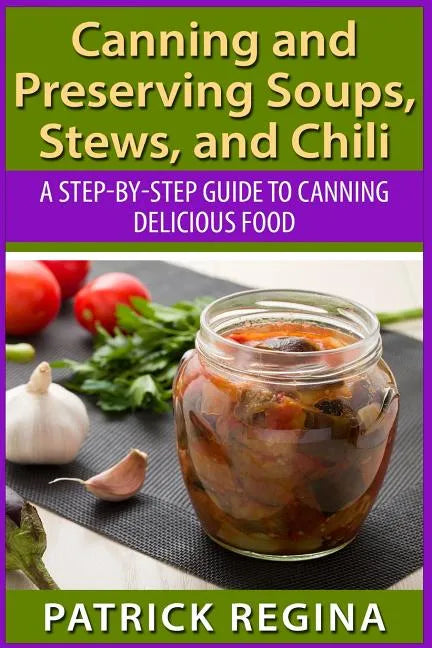 Canning and Preserving Soups, Stews, and Chili: A Step-by-Step Guide to Canning Delicious Food - Paperback