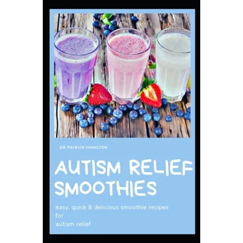 Autism Relief Smoothies: easy, quick and delicious smoothie recipes for autism relief - Paperback