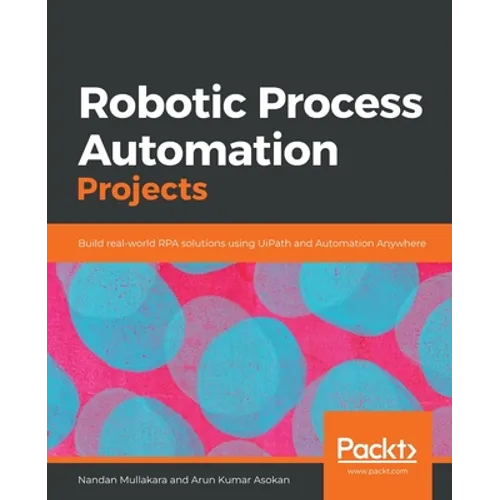 Robotic Process Automation Projects: Build real-world RPA solutions using UiPath and Automation Anywhere - Paperback