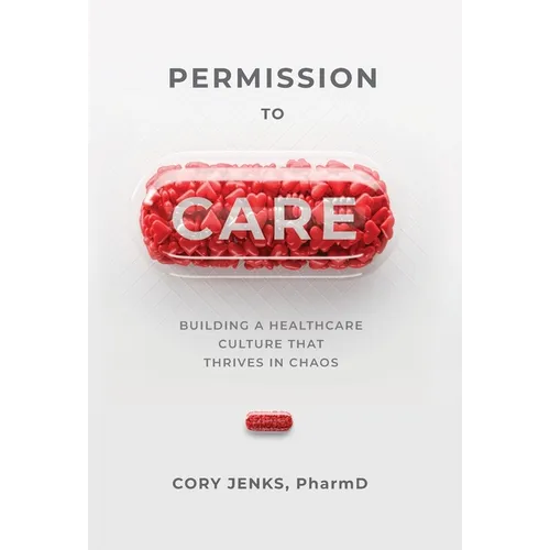 Permission to Care: Building a Healthcare Culture That Thrives in Chaos - Hardcover