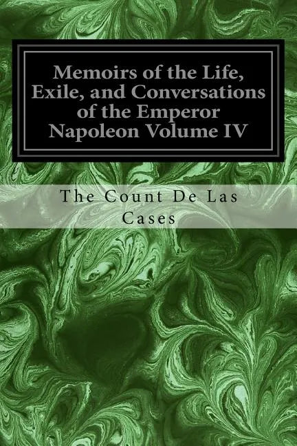 Memoirs of the Life, Exile, and Conversations of the Emperor Napoleon Volume IV - Paperback