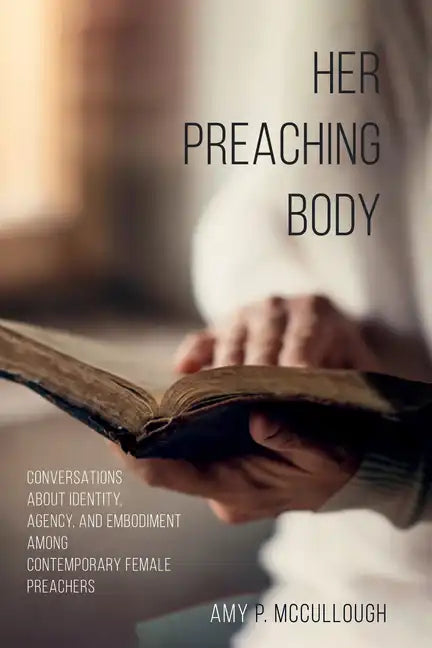 Her Preaching Body: Conversations about Identity, Agency, and Embodiment Among Contemporary Female Preachers - Paperback