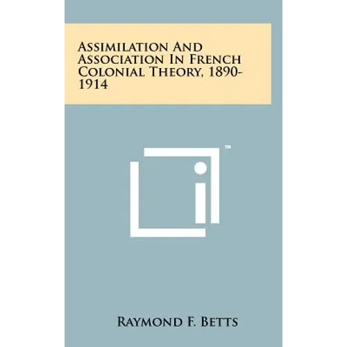 Assimilation And Association In French Colonial Theory, 1890-1914 - Hardcover
