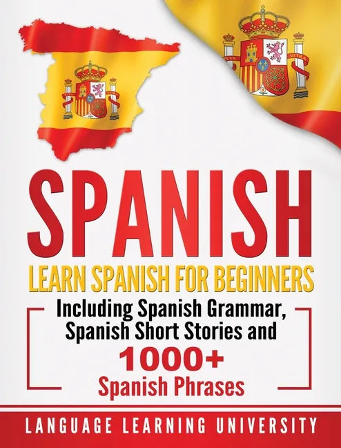 Spanish: Learn Spanish For Beginners Including Spanish Grammar, Spanish Short Stories and 1000+ Spanish Phrases - Hardcover