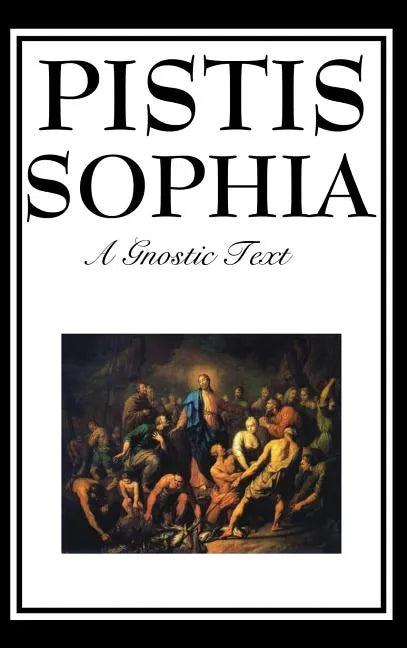 Pistis Sophia: The Gnostic Text of Jesus, Mary, Mary Magdalene, Jesus, and His Disciples - Hardcover