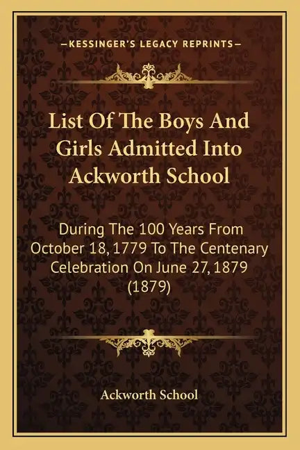 List of the Boys and Girls Admitted Into Ackworth School: During the 100 Years from October 18, 1779 to the Centenary Celebration on June 27, 1879 (18 - Paperback