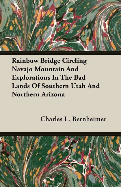 Rainbow Bridge Circling Navajo Mountain And Explorations In The Bad Lands Of Southern Utah And Northern Arizona - Paperback
