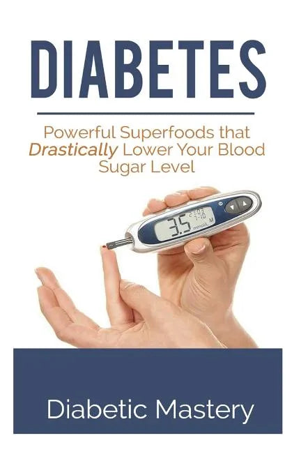 Diabetes: Powerful Superfoods that Drastically Lower Your Blood Sugar Level - Paperback