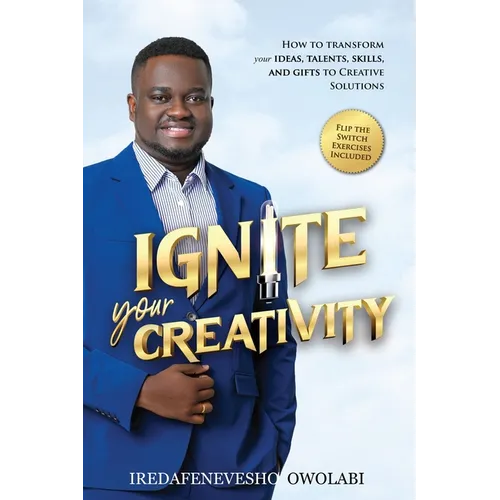 Ignite Your Creativity: How to Transform your Ideas, Talents, Skills and Gifts to Creative Solutions - Paperback