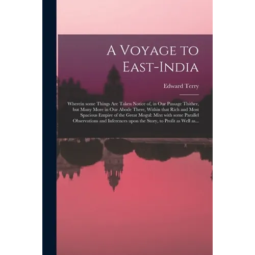 A Voyage to East-India; Wherein Some Things Are Taken Notice of, in Our Passage Thither, but Many More in Our Abode There, Within That Rich and Most S - Paperback