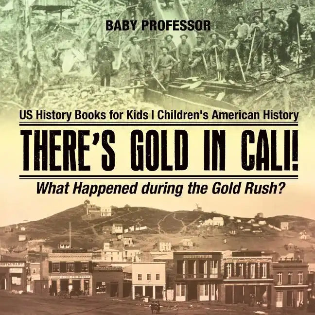 There's Gold in Cali! What Happened during the Gold Rush? US History Books for Kids Children's American History - Paperback