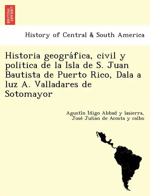 Historia geográfica, civil y politica de la Isla de S. Juan Bautista de Puerto Rico, Dala a luz A. Valladares de Sotomayor - Paperback