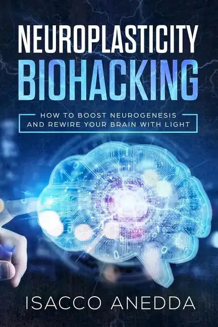 Neuroplasticity Biohacking: How to Boost Neurogenesis and Rewire Your Brain with Light - Paperback