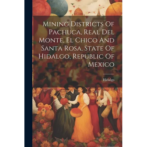 Mining Districts Of Pachuca, Real Del Monte, El Chico And Santa Rosa, State Of Hidalgo, Republic Of Mexico - Paperback