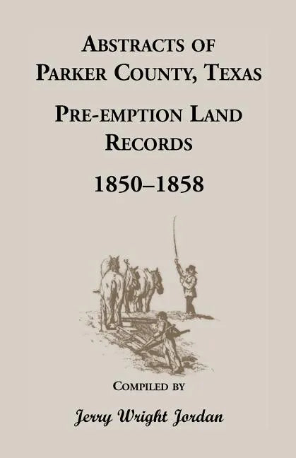 Abstracts of Parker County, Texas Pre-Emption Land Records, 1850-1858 - Paperback