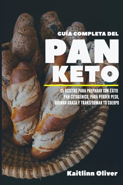 Guía Completa del Pan Keto: 65 Recetas para Preparar con éxito Pan Cetogénico, para perder peso, quemar grasa y transformar tu cuerpo - Paperback