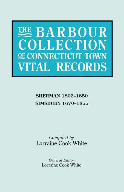 Barbour Collection of Connecticut Town Vital Records. Volume 39: Sherman 1802-1850, Simsbury 1670-1855 - Paperback