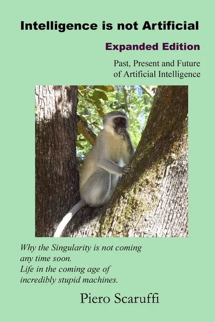 Intelligence is not Artificial - Expanded Edition: A History of Artificial Intelligence and Why the Singularity is not Coming any Time Soon - Paperback
