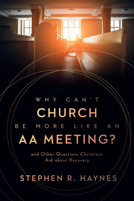 Why Can't Church Be More Like an AA Meeting?: And Other Questions Christians Ask about Recovery - Paperback