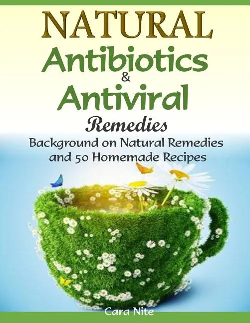 Natural Antibiotics & Antiviral Remedies: Background on Natural Remedies and 50 Homemade Recipes - Paperback