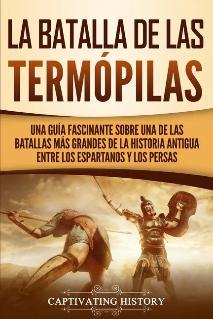 La Batalla de las Termópilas: Una Guía Fascinante sobre una de las batallas más grandes de la Historia Antigua entre los espartanos y los persas - Paperback